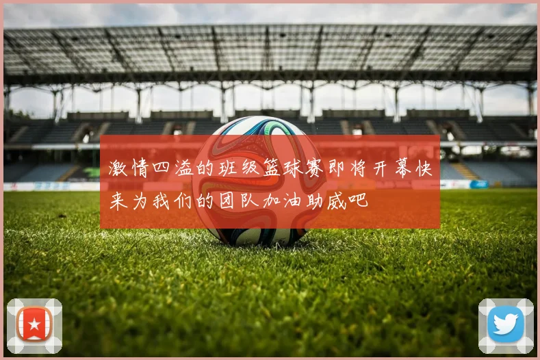 激情四溢的班级篮球赛即将开幕快来为我们的团队加油助威吧