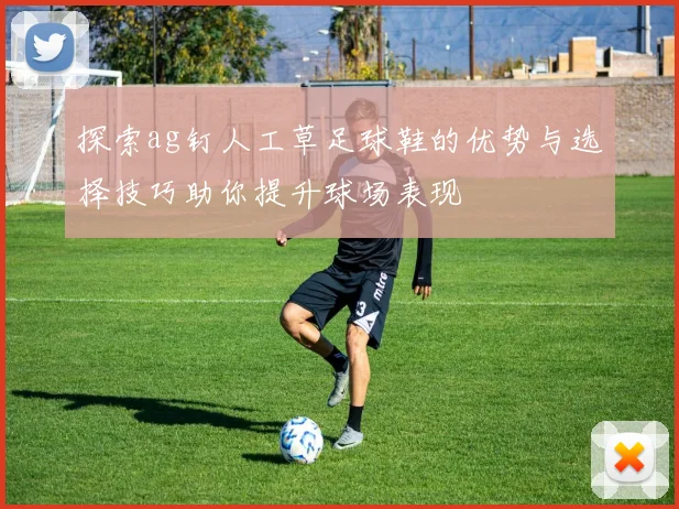 探索ag钉人工草足球鞋的优势与选择技巧助你提升球场表现