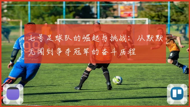 七号足球队的崛起与挑战：从默默无闻到争夺冠军的奋斗历程