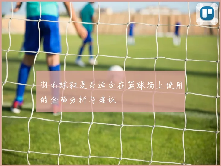 羽毛球鞋是否适合在篮球场上使用的全面分析与建议