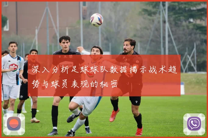 深入分析足球球队数据揭示战术趋势与球员表现的秘密
